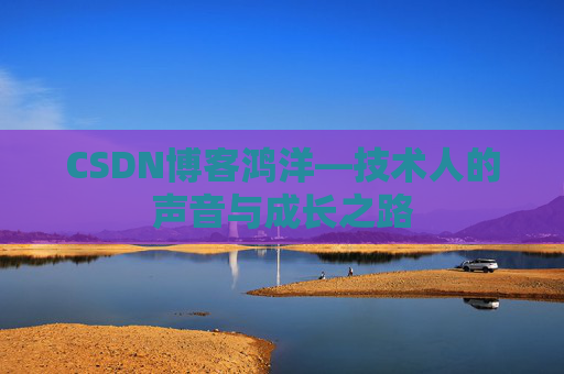 CSDN博客鸿洋—技术人的声音与成长之路