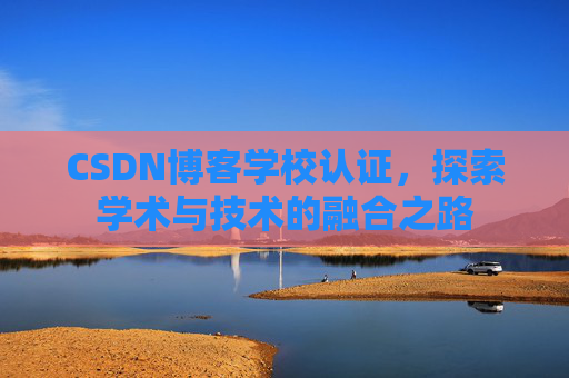 CSDN博客学校认证，探索学术与技术的融合之路