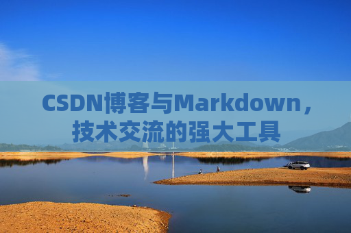 CSDN博客与Markdown，技术交流的强大工具